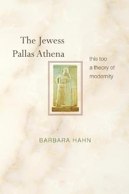The Jewess Pallas Athena: This Too a Theory of Modernity - Barbara Hahn - cover