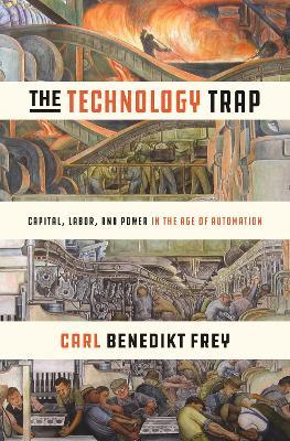 The Technology Trap: Capital, Labor, and Power in the Age of Automation - Carl Benedikt Frey - cover