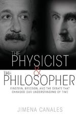 The Physicist and the Philosopher: Einstein, Bergson, and the Debate That Changed Our Understanding of Time