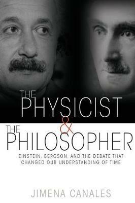 The Physicist and the Philosopher: Einstein, Bergson, and the Debate That Changed Our Understanding of Time - Jimena Canales - cover