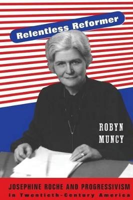Relentless Reformer: Josephine Roche and Progressivism in Twentieth-Century America - Robyn Muncy - cover
