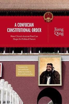 A Confucian Constitutional Order: How China's Ancient Past Can Shape Its Political Future - Jiang Qing - cover