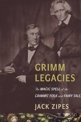 Grimm Legacies: The Magic Spell of the Grimms' Folk and Fairy Tales - Jack Zipes - cover
