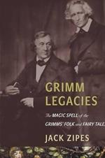 Grimm Legacies: The Magic Spell of the Grimms' Folk and Fairy Tales