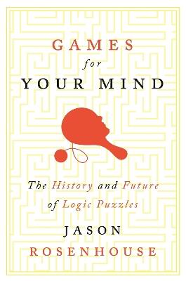 Games for Your Mind: The History and Future of Logic Puzzles - Jason Rosenhouse - cover