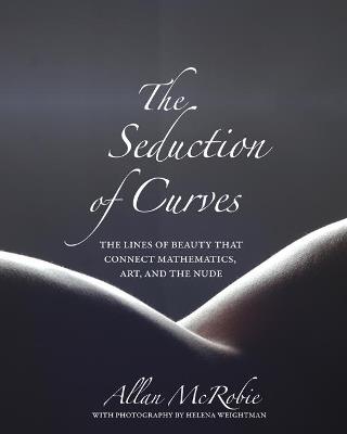The Seduction of Curves: The Lines of Beauty That Connect Mathematics, Art, and the Nude - Allan McRobie - cover