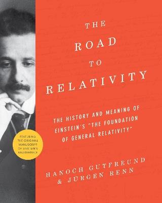The Road to Relativity: The History and Meaning of Einstein's "The Foundation of General Relativity", Featuring the Original Manuscript of Einstein's Masterpiece - Hanoch Gutfreund,Jurgen Renn - cover