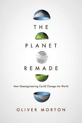 The Planet Remade: How Geoengineering Could Change the World - Oliver Morton - cover