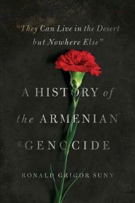 "They Can Live in the Desert but Nowhere Else": A History of the Armenian Genocide - Ronald Grigor Suny - cover