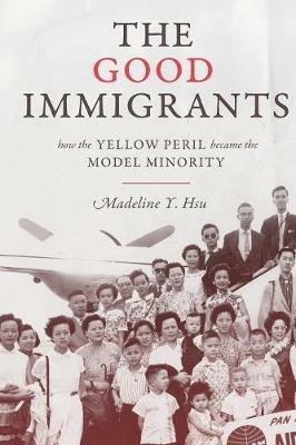The Good Immigrants: How the Yellow Peril Became the Model Minority - Madeline Y. Hsu - cover