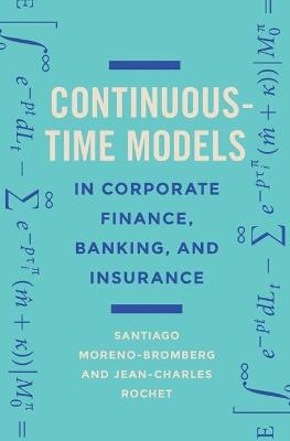 Continuous-Time Models in Corporate Finance, Banking, and Insurance: A User's Guide - Santiago Moreno-Bromberg,Jean-Charles Rochet - cover