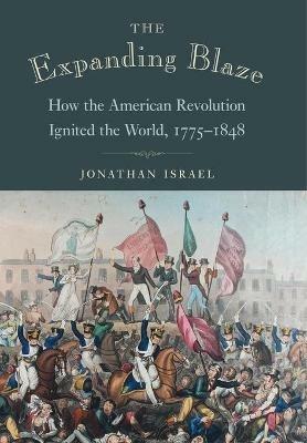 The Expanding Blaze: How the American Revolution Ignited the World, 1775-1848 - Jonathan Israel - cover