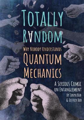 Totally Random: Why Nobody Understands Quantum Mechanics (A Serious Comic on Entanglement) - Tanya Bub,Jeffrey Bub - cover