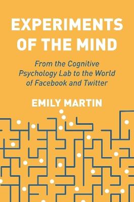 Experiments of the Mind: From the Cognitive Psychology Lab to the World of Facebook and Twitter - Emily Martin - cover