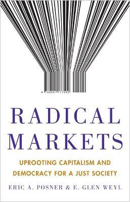 Radical Markets: Uprooting Capitalism and Democracy for a Just Society - Eric A. Posner,Eric Glen Weyl - cover