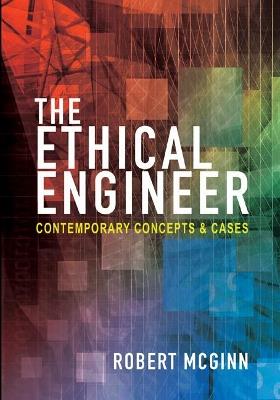 The Ethical Engineer: Contemporary Concepts and Cases - Robert McGinn - cover