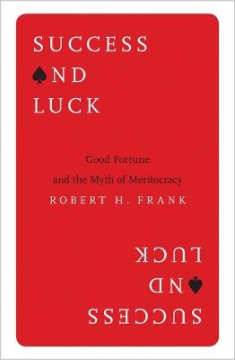 Success and Luck: Good Fortune and the Myth of Meritocracy - Robert H. Frank - cover