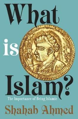 What Is Islam?: The Importance of Being Islamic - Shahab Ahmed - cover