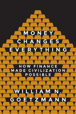 Money Changes Everything: How Finance Made Civilization Possible - William N. Goetzmann - cover