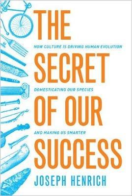 The Secret of Our Success: How Culture Is Driving Human Evolution, Domesticating Our Species, and Making Us Smarter - Joseph Henrich - cover
