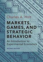 Markets, Games, and Strategic Behavior: An Introduction to Experimental Economics (Second Edition)