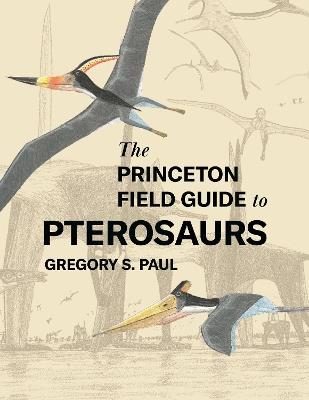 The Princeton Field Guide to Pterosaurs - Gregory S. Paul - cover