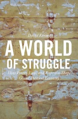 A World of Struggle: How Power, Law, and Expertise Shape Global Political Economy - David Kennedy - cover
