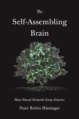 The Self-Assembling Brain: How Neural Networks Grow Smarter - Peter Robin Hiesinger - cover