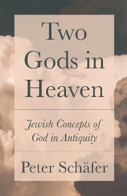 Two Gods in Heaven: Jewish Concepts of God in Antiquity - Peter Schäfer - cover