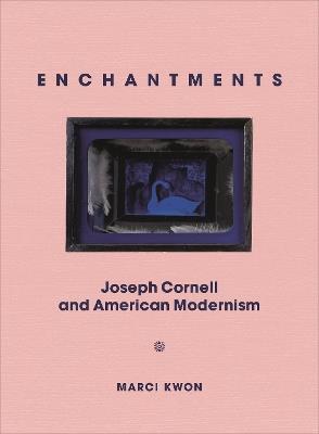 Enchantments: Joseph Cornell and American Modernism - Marci Kwon - cover