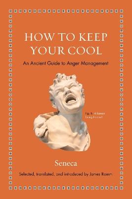How to Keep Your Cool: An Ancient Guide to Anger Management - Seneca - cover