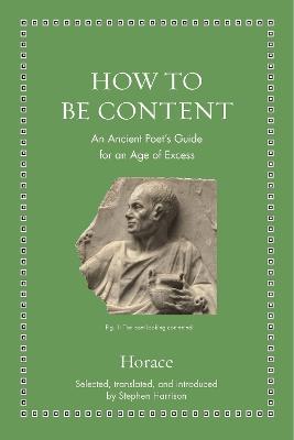 How to Be Content: An Ancient Poet's Guide for an Age of Excess - Horace - cover