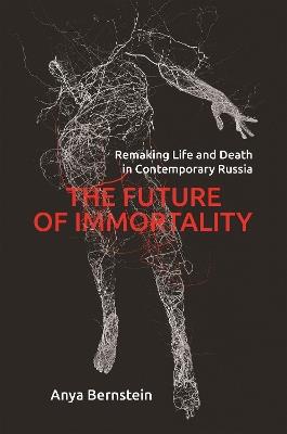 The Future of Immortality: Remaking Life and Death in Contemporary Russia - Anya Bernstein - cover
