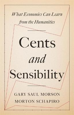 Cents and Sensibility: What Economics Can Learn from the Humanities - Gary Saul Morson,Morton Schapiro - cover