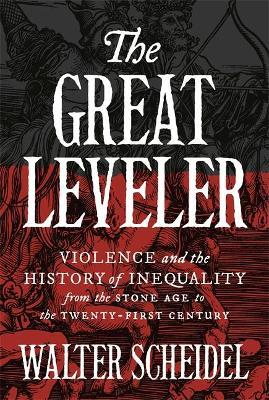 The Great Leveler: Violence and the History of Inequality from the Stone Age to the Twenty-First Century - Walter Scheidel - cover