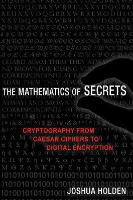The Mathematics of Secrets: Cryptography from Caesar Ciphers to Digital Encryption - Joshua Holden - cover