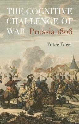 The Cognitive Challenge of War: Prussia 1806 - Peter Paret - cover