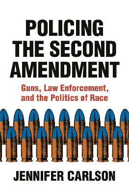 Policing the Second Amendment: Guns, Law Enforcement, and the Politics of Race - Jennifer Carlson - cover
