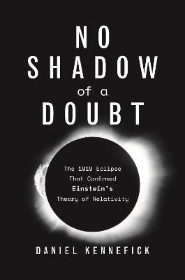No Shadow of a Doubt: The 1919 Eclipse That Confirmed Einstein's Theory of Relativity - Daniel Kennefick - cover