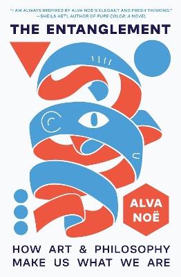 The Entanglement: How Art and Philosophy Make Us What We Are - Alva Noë - cover