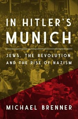 In Hitler's Munich: Jews, the Revolution, and the Rise of Nazism - Michael Brenner - cover