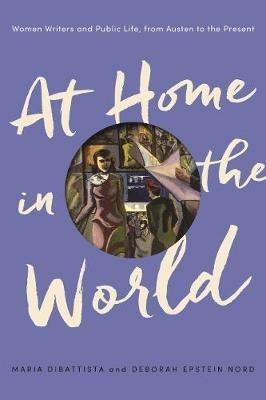 At Home in the World: Women Writers and Public Life, from Austen to the Present - Maria DiBattista,Deborah Epstein Nord - cover