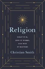 Religion: What It Is, How It Works, and Why It Matters