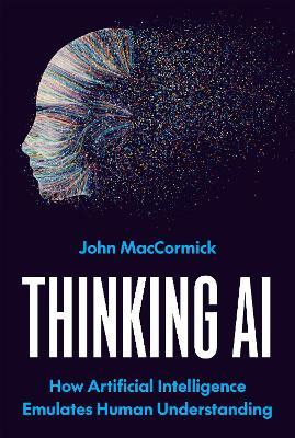 Thinking AI: How Artificial Intelligence Emulates Human Understanding - John MacCormick - cover