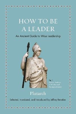 How to Be a Leader: An Ancient Guide to Wise Leadership - Plutarch - cover