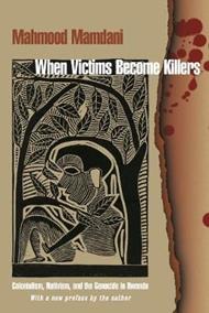 When Victims Become Killers: Colonialism, Nativism, and the Genocide in Rwanda