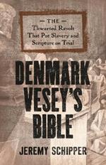 Denmark Vesey's Bible: The Thwarted Revolt That Put Slavery and Scripture on Trial