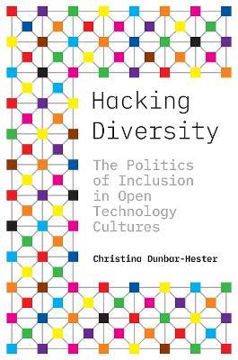 Hacking Diversity: The Politics of Inclusion in Open Technology Cultures - Christina Dunbar-Hester - cover