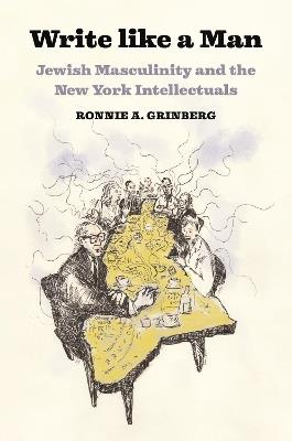 Write like a Man: Jewish Masculinity and the New York Intellectuals - Ronnie Grinberg - cover