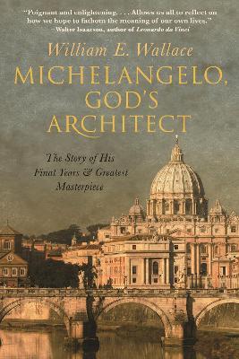 Michelangelo, God's Architect: The Story of His Final Years and Greatest Masterpiece - William E. Wallace - cover
